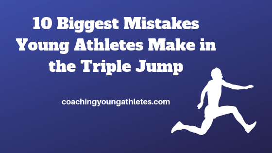 10 Biggest Mistakes Young Athletes Make In The Triple Jump Coaching Young Athletes